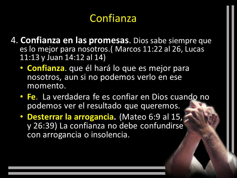Confianza 4. Confianza en las promesas. Dios sabe siempre que es lo mejor para nosotros.( Marcos 11:22 al 26, Lucas 11:13 y Juan 14:12 al 14)