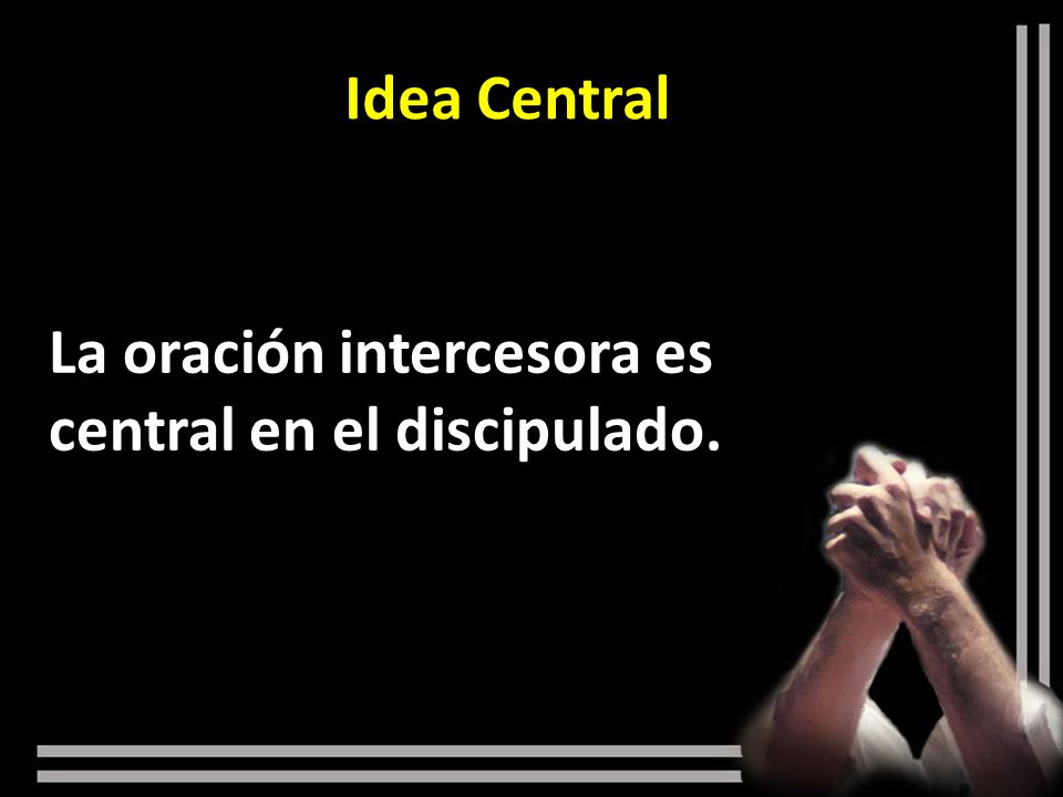 Idea Central La oración intercesora es central en el discipulado.