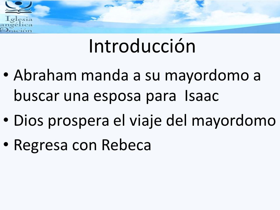 Introducción Abraham manda a su mayordomo a buscar una esposa para Isaac. Dios prospera el viaje del mayordomo.