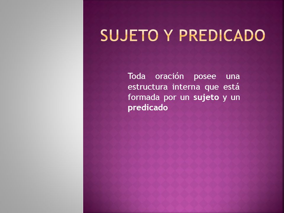 Sujeto y predicado Toda oración posee una estructura interna que está formada por un sujeto y un predicado.