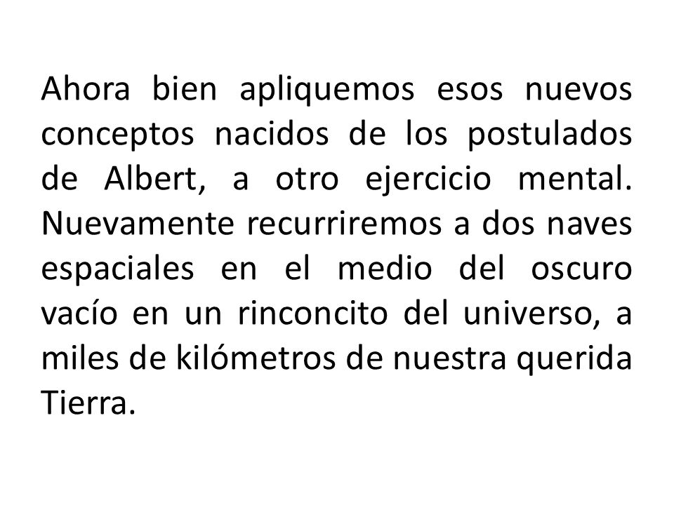 Ahora bien apliquemos esos nuevos conceptos nacidos de los postulados de Albert, a otro ejercicio mental.