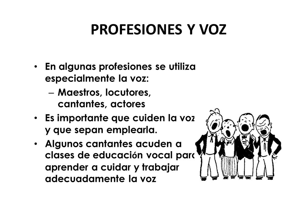 PROFESIONES Y VOZ En algunas profesiones se utiliza especialmente la voz: Maestros, locutores, cantantes, actores.