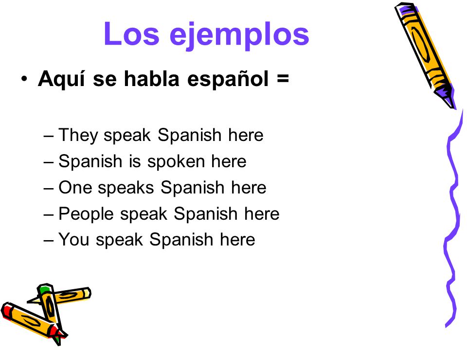 Los ejemplos Aquí se habla español = They speak Spanish here