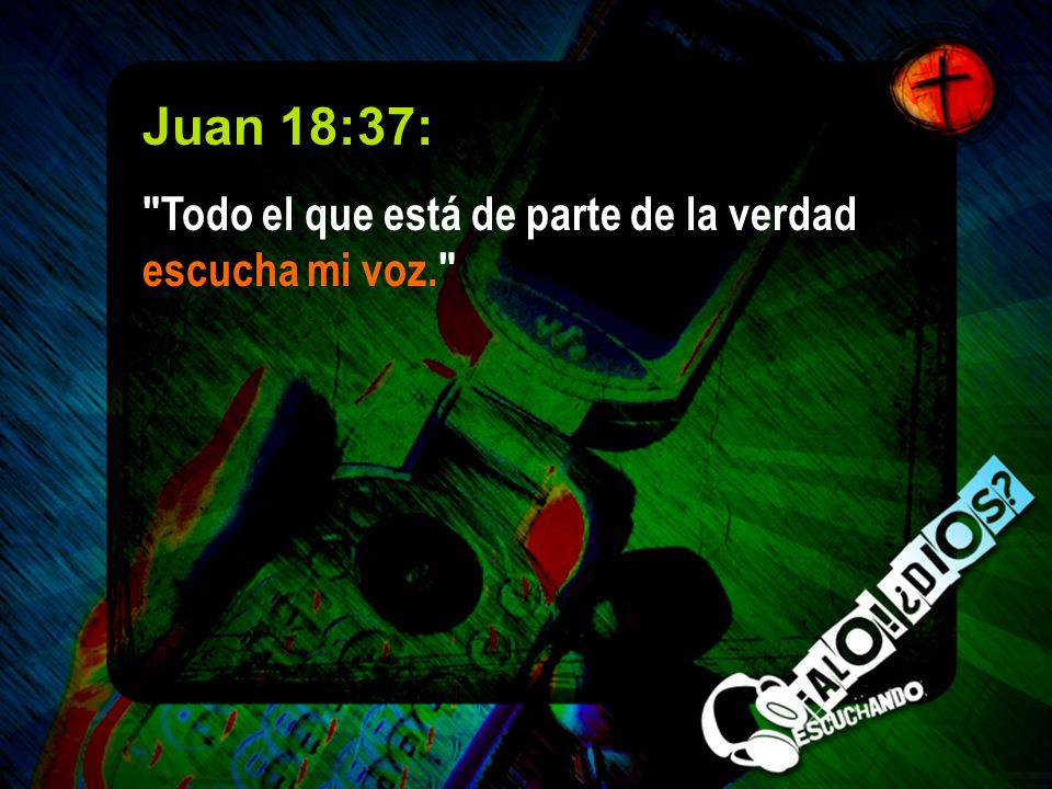 Juan 18:37: Todo el que está de parte de la verdad escucha mi voz.