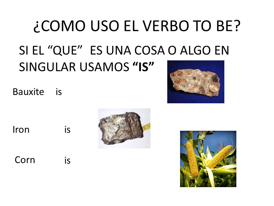 ¿COMO USO EL VERBO TO BE SI EL QUE ES UNA COSA O ALGO EN SINGULAR USAMOS IS Bauxite. is. Iron.
