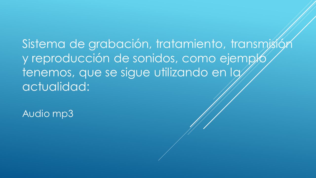 Sistema de grabación, tratamiento, transmisión y reproducción de sonidos, como ejemplo tenemos, que se sigue utilizando en la actualidad: Audio mp3