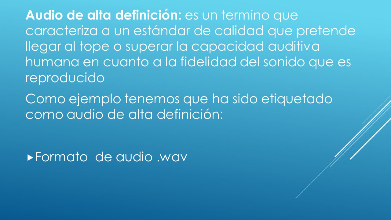 Audio de alta definición: es un termino que caracteriza a un estándar de calidad que pretende llegar al tope o superar la capacidad auditiva humana en cuanto a la fidelidad del sonido que es reproducido
