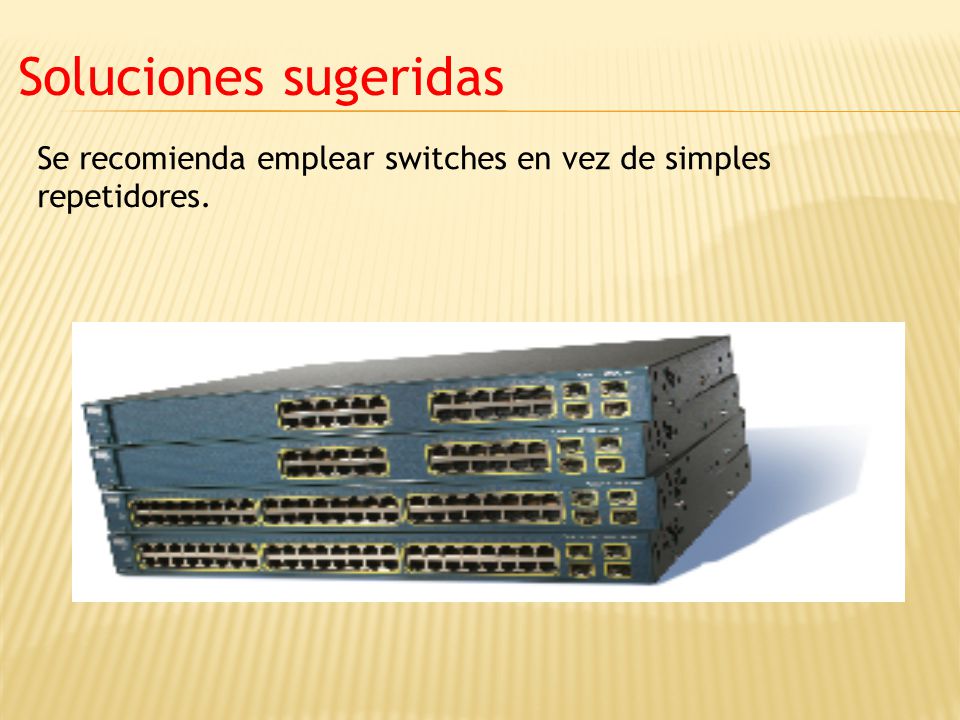 Soluciones sugeridas Se recomienda emplear switches en vez de simples repetidores.