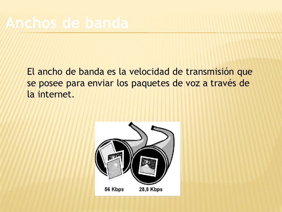 Anchos de banda El ancho de banda es la velocidad de transmisión que se posee para enviar los paquetes de voz a través de la internet.