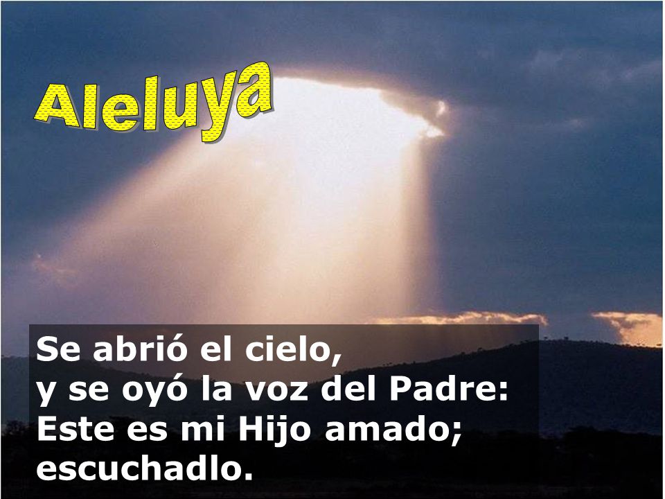 Aleluya Se abrió el cielo, y se oyó la voz del Padre: Este es mi Hijo amado; escuchadlo.