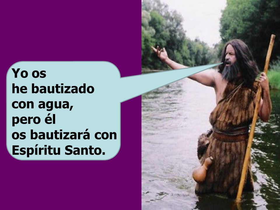 Yo os he bautizado con agua, pero él os bautizará con Espíritu Santo.