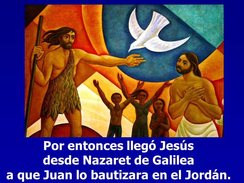 Por entonces llegó Jesús desde Nazaret de Galilea a que Juan lo bautizara en el Jordán.