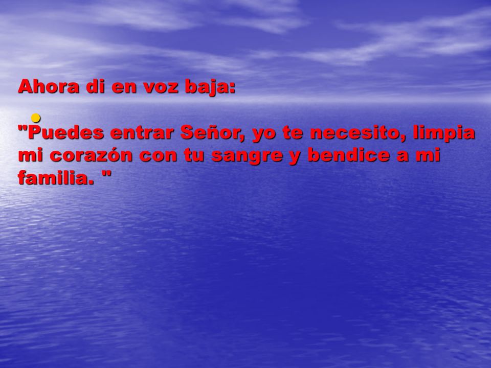 Ahora di en voz baja: Puedes entrar Señor, yo te necesito, limpia