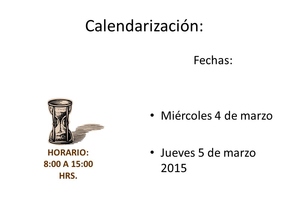 Calendarización: Fechas: Miércoles 4 de marzo Jueves 5 de marzo 2015