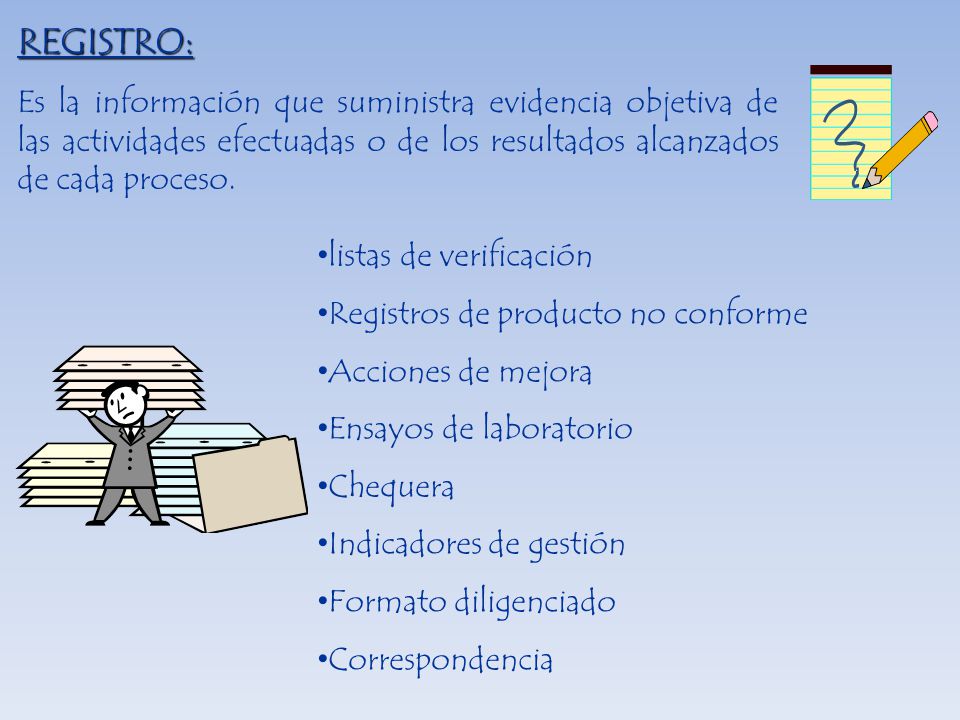 REGISTRO: Es la información que suministra evidencia objetiva de las actividades efectuadas o de los resultados alcanzados de cada proceso.