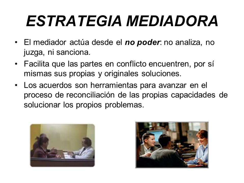 ESTRATEGIA MEDIADORA El mediador actúa desde el no poder: no analiza, no juzga, ni sanciona.