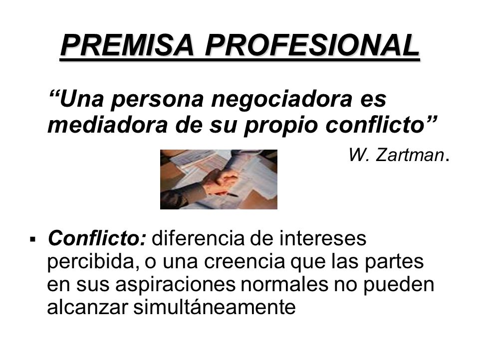 PREMISA PROFESIONAL Una persona negociadora es mediadora de su propio conflicto W. Zartman.
