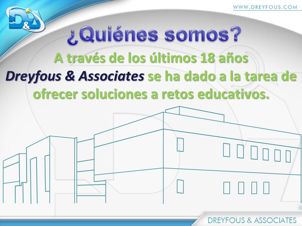 ¿Quiénes somos A través de los últimos 18 años Dreyfous & Associates se ha dado a la tarea de ofrecer soluciones a retos educativos.