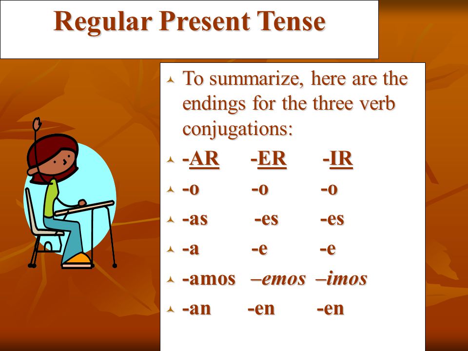 Regular Present Tense To summarize, here are the endings for the three verb conjugations: -AR -ER -IR.