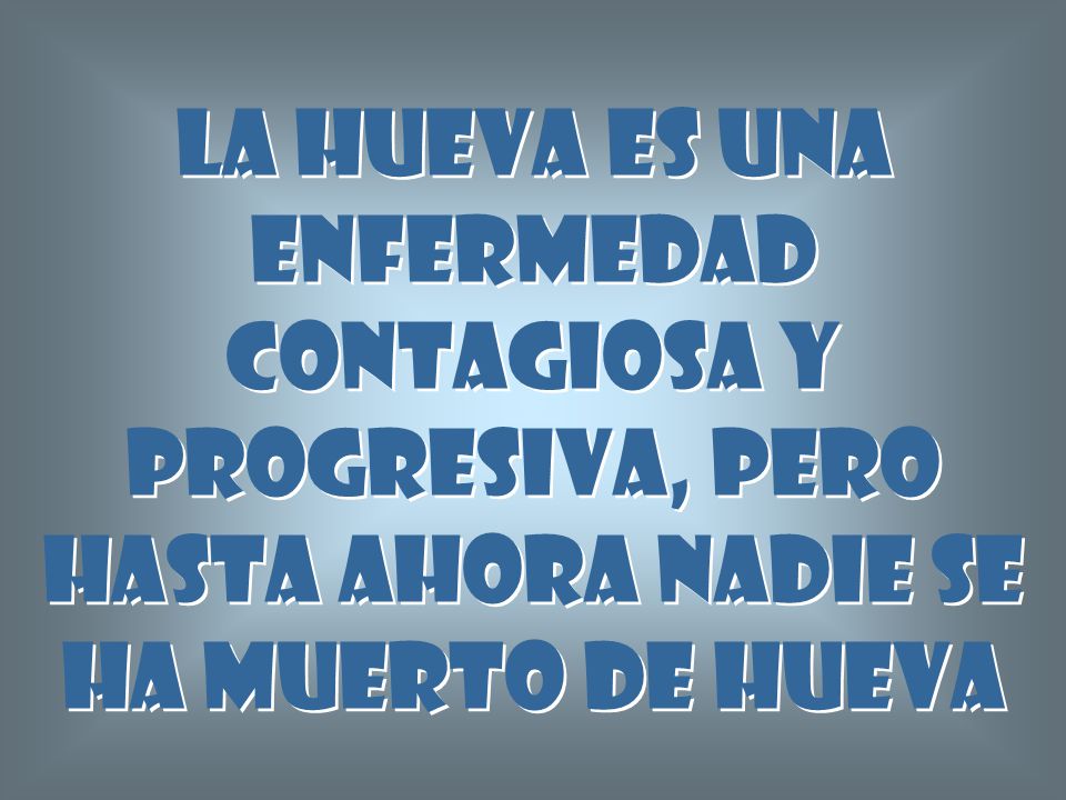 La hueva es una enfermedad contagiosa y progresiva, pero hasta ahora nadie se ha muerto de hueva