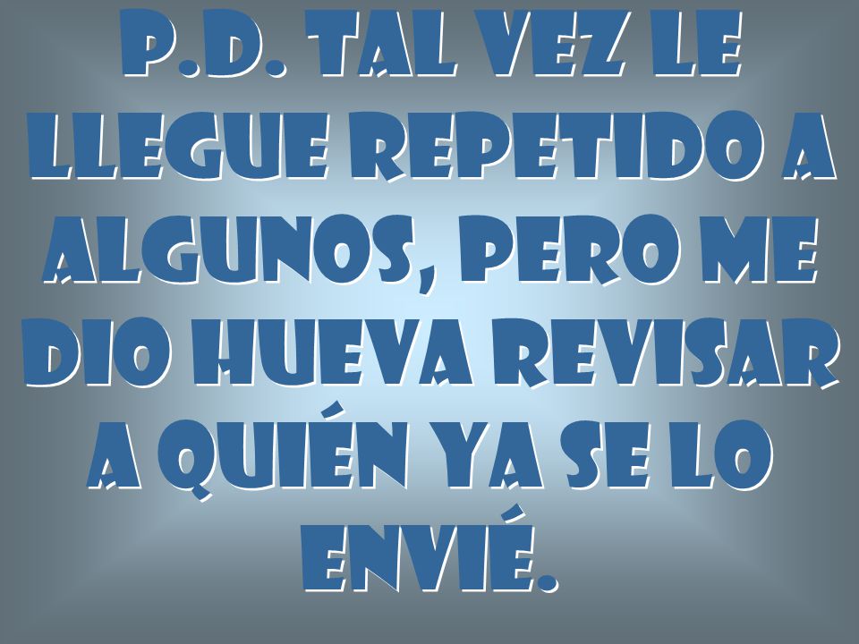 P.D. Tal vez le llegue repetido a algunos, pero me dio hueva revisar a quién ya se lo envié.