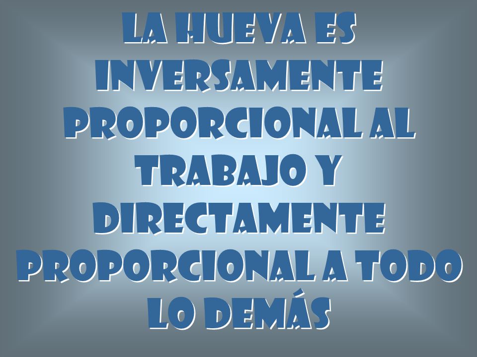 La hueva es inversamente proporcional al trabajo y directamente proporcional a todo lo demás