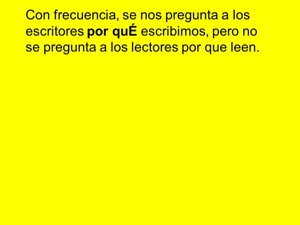 Con frecuencia, se nos pregunta a los escritores por quÉ escribimos, pero no se pregunta a los lectores por que leen.
