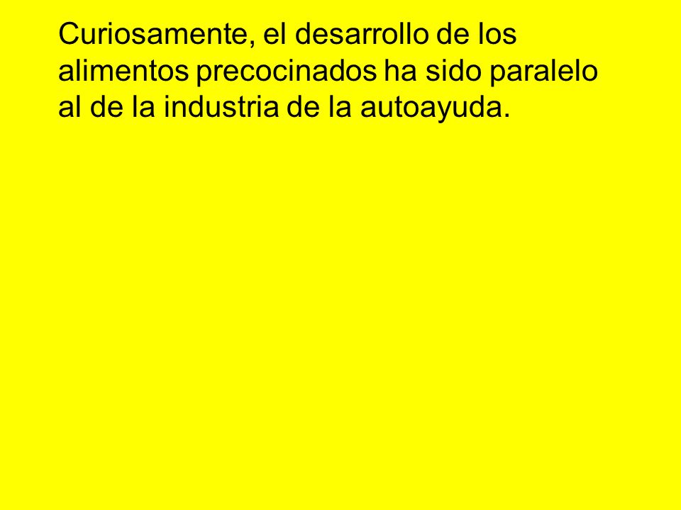 Curiosamente, el desarrollo de los alimentos precocinados ha sido paralelo al de la industria de la autoayuda.