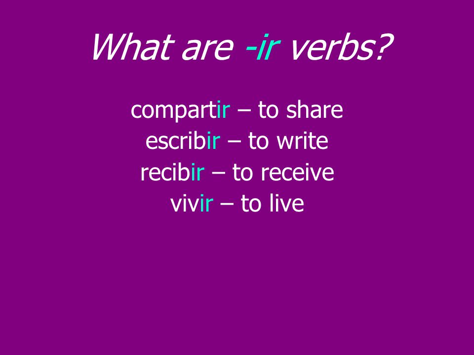 What are -ir verbs compartir – to share escribir – to write