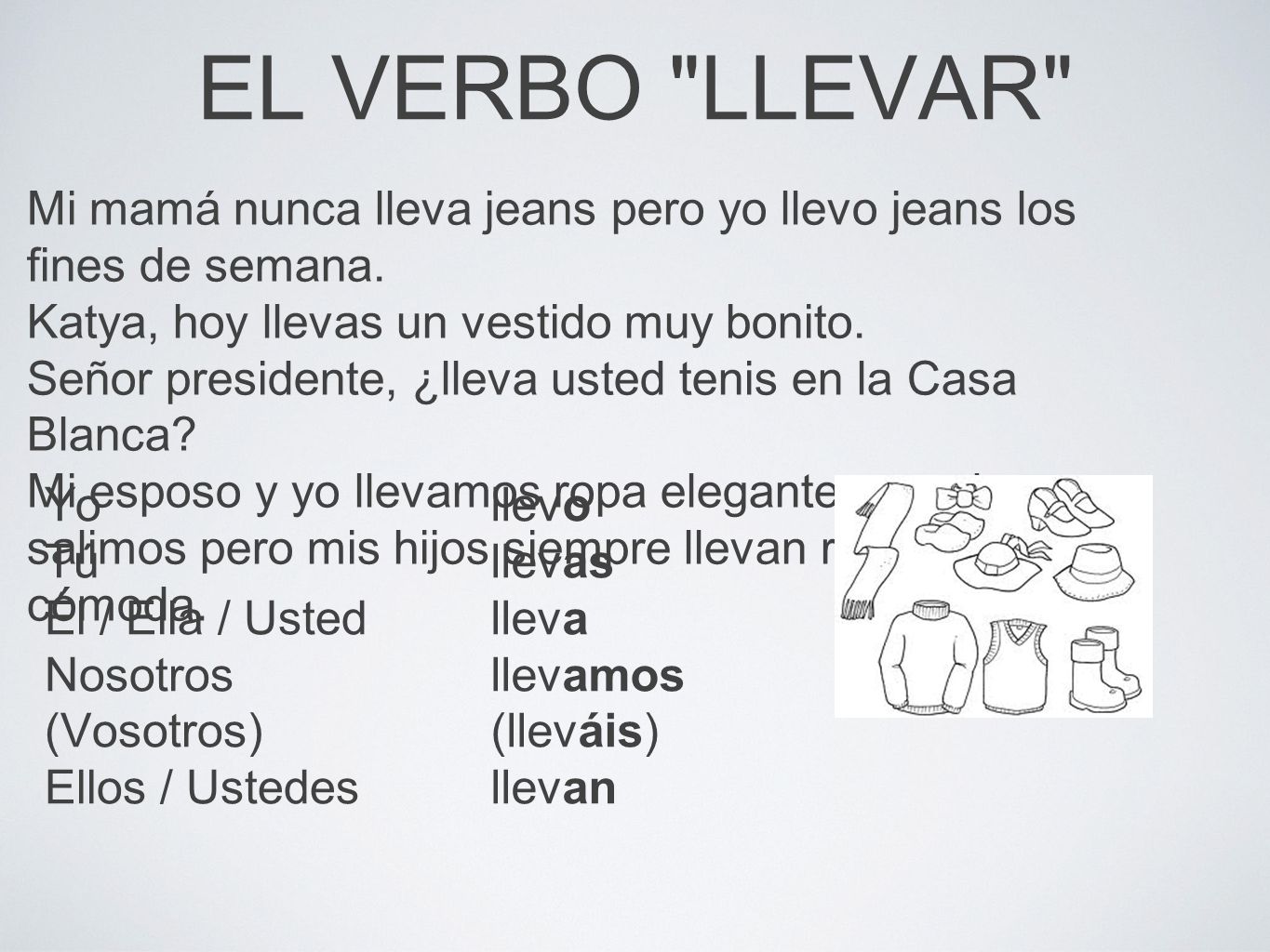 EL VERBO LLEVAR Mi mamá nunca lleva jeans pero yo llevo jeans los fines de semana. Katya, hoy llevas un vestido muy bonito.