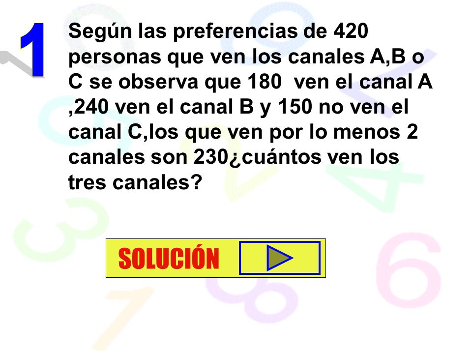 Según las preferencias de 420 personas que ven los canales A,B o C se observa que 180 ven el canal A ,240 ven el canal B y 150 no ven el canal C,los que ven por lo menos 2 canales son 230¿cuántos ven los tres canales