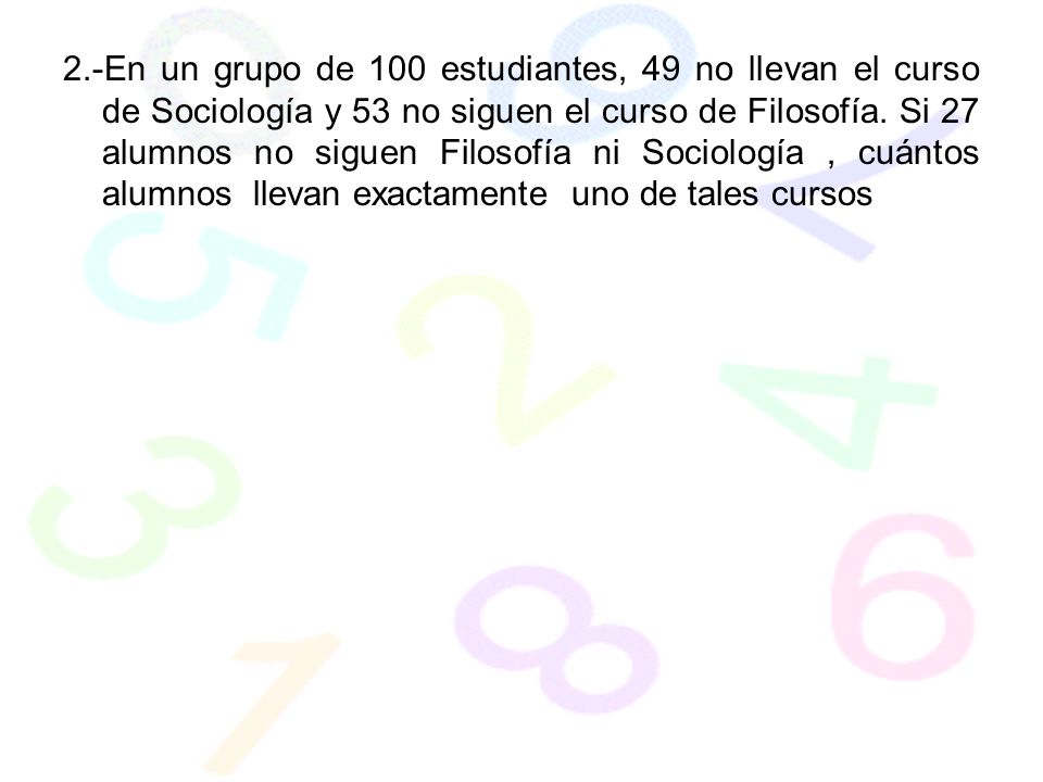 2.-En un grupo de 100 estudiantes, 49 no llevan el curso de Sociología y 53 no siguen el curso de Filosofía.