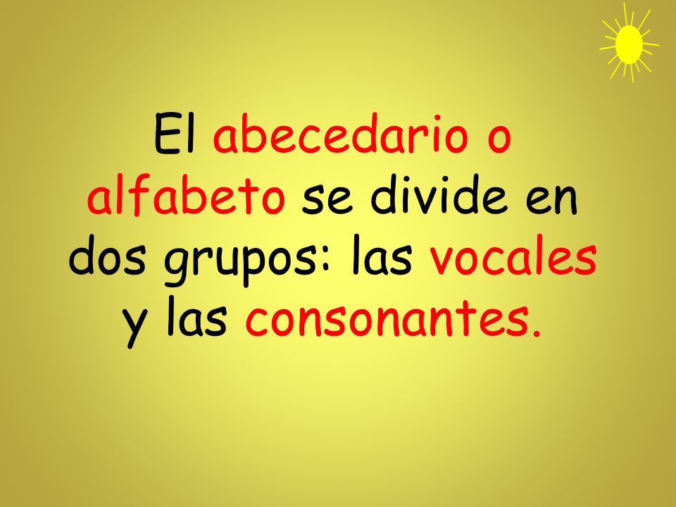 El abecedario o alfabeto se divide en dos grupos: las vocales y las consonantes.