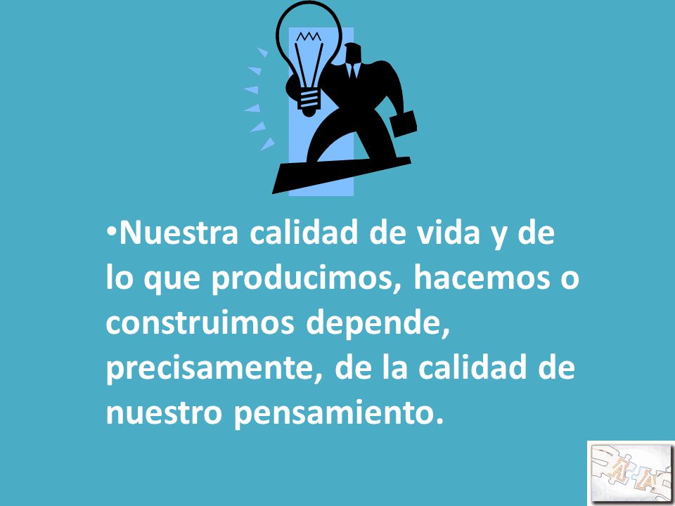 Nuestra calidad de vida y de lo que producimos, hacemos o construimos depende, precisamente, de la calidad de nuestro pensamiento.