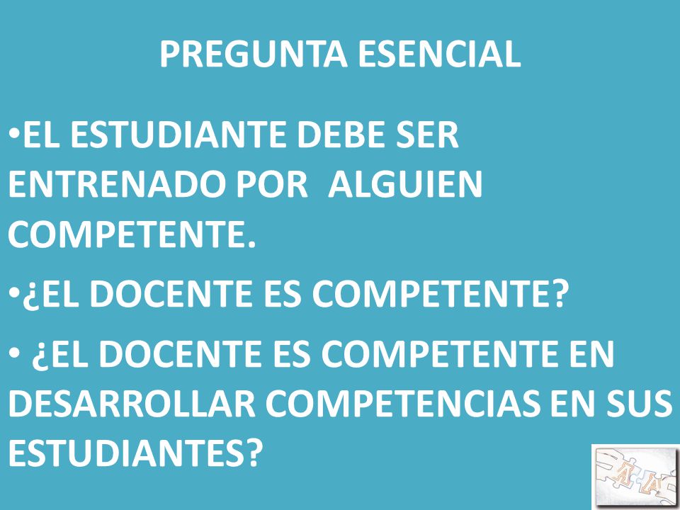 PREGUNTA ESENCIAL EL ESTUDIANTE DEBE SER ENTRENADO POR ALGUIEN COMPETENTE. ¿EL DOCENTE ES COMPETENTE