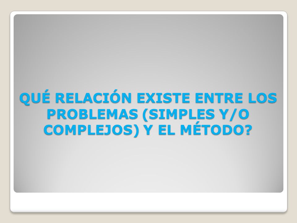 QUÉ RELACIÓN EXISTE ENTRE LOS PROBLEMAS (SIMPLES Y/O COMPLEJOS) Y EL MÉTODO