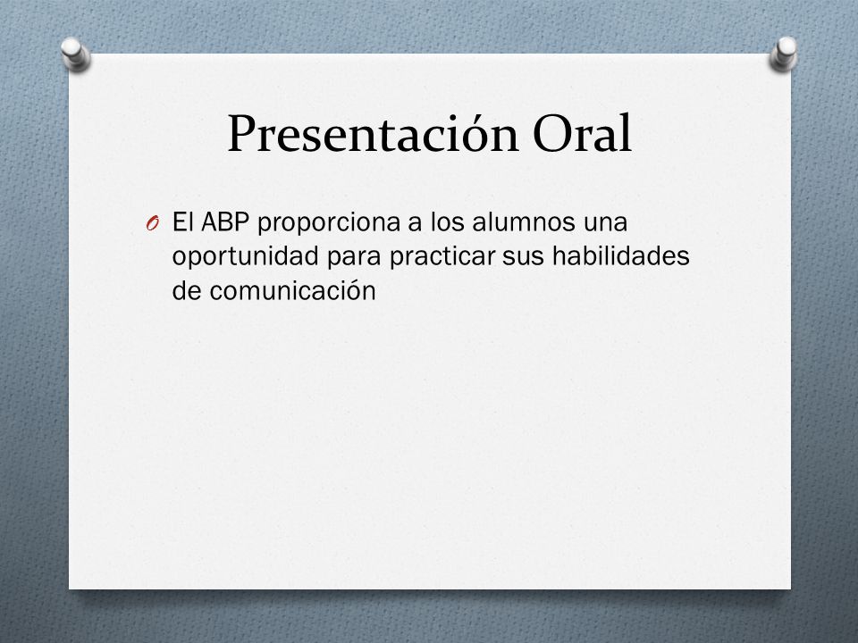 Presentación Oral El ABP proporciona a los alumnos una oportunidad para practicar sus habilidades de comunicación.