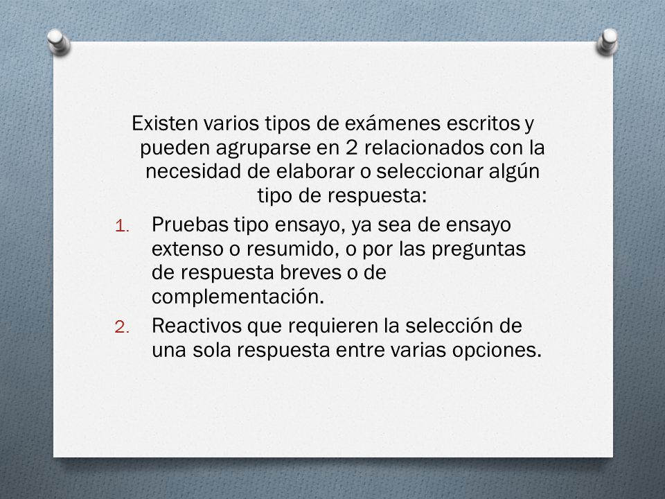 Existen varios tipos de exámenes escritos y pueden agruparse en 2 relacionados con la necesidad de elaborar o seleccionar algún tipo de respuesta: