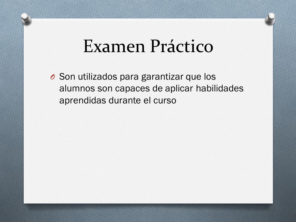 Examen Práctico Son utilizados para garantizar que los alumnos son capaces de aplicar habilidades aprendidas durante el curso.