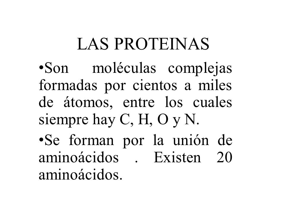 LAS PROTEINAS Son moléculas complejas formadas por cientos a miles de átomos, entre los cuales siempre hay C, H, O y N.