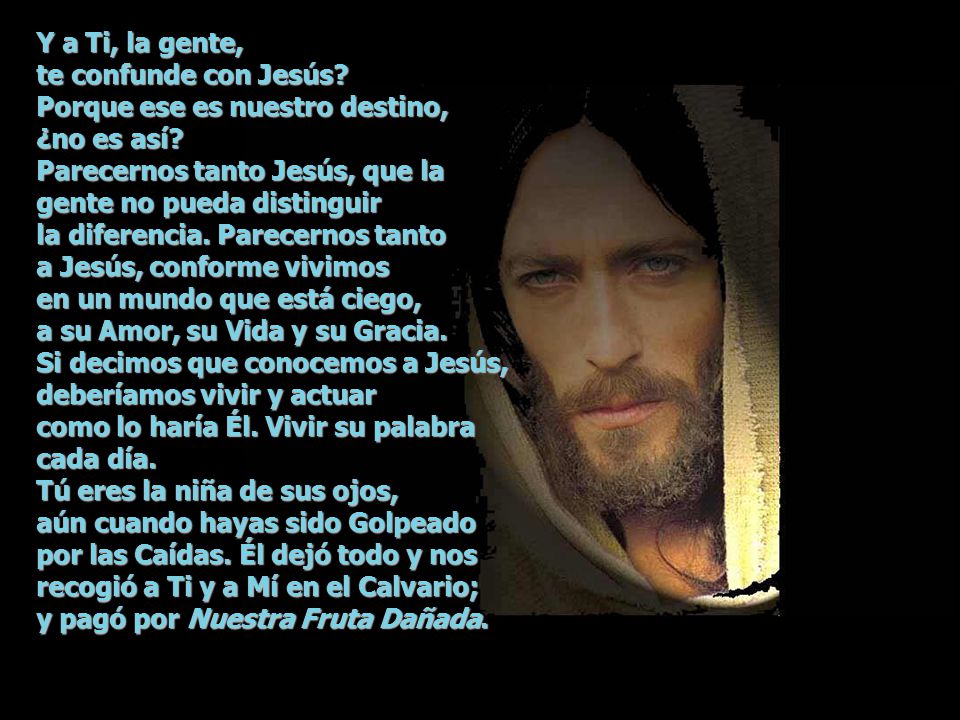 Y a Ti, la gente, te confunde con Jesús Porque ese es nuestro destino, ¿no es así Parecernos tanto Jesús, que la gente no pueda distinguir.
