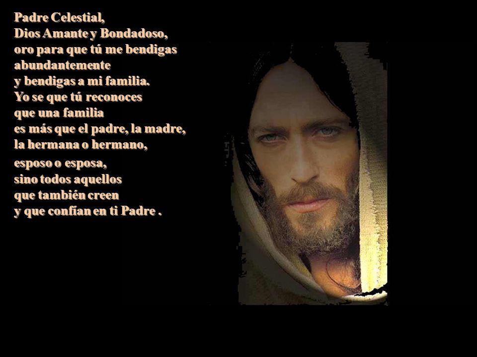 Padre Celestial, Dios Amante y Bondadoso, oro para que tú me bendigas abundantemente. y bendigas a mi familia.