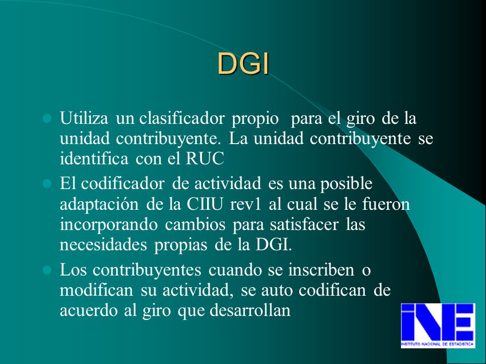 DGI Utiliza un clasificador propio para el giro de la unidad contribuyente. La unidad contribuyente se identifica con el RUC.