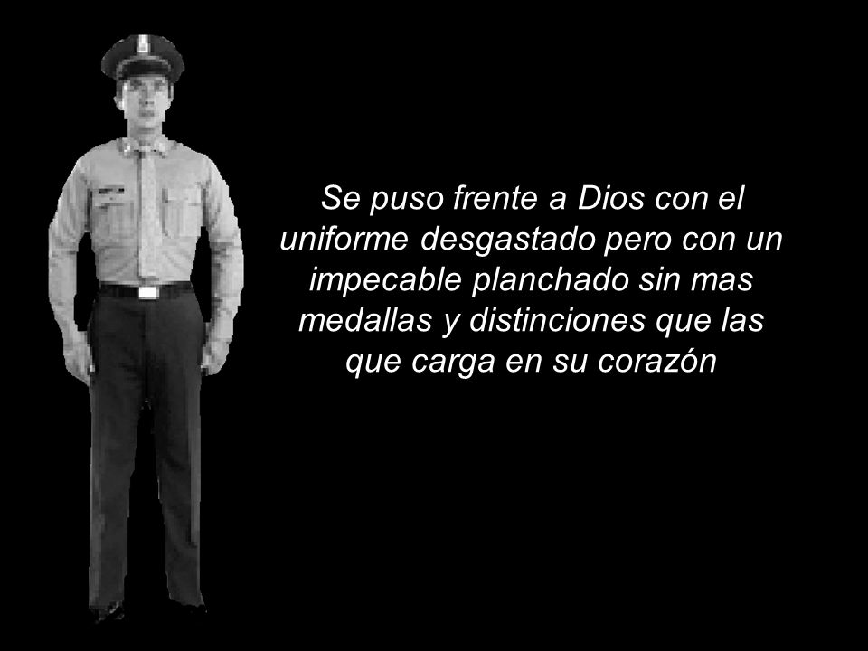 Se puso frente a Dios con el uniforme desgastado pero con un impecable planchado sin mas medallas y distinciones que las que carga en su corazón