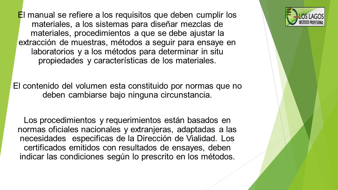 El manual se refiere a los requisitos que deben cumplir los materiales, a los sistemas para diseñar mezclas de materiales, procedimientos a que se debe ajustar la extracción de muestras, métodos a seguir para ensaye en laboratorios y a los métodos para determinar in situ propiedades y características de los materiales.