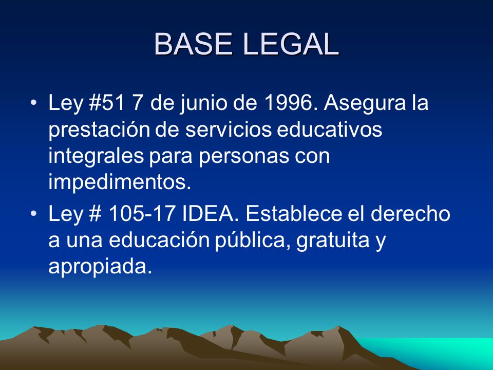 BASE LEGAL Ley #51 7 de junio de Asegura la prestación de servicios educativos integrales para personas con impedimentos.