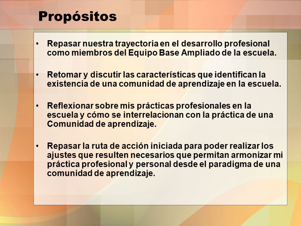 Propósitos Repasar nuestra trayectoria en el desarrollo profesional como miembros del Equipo Base Ampliado de la escuela.