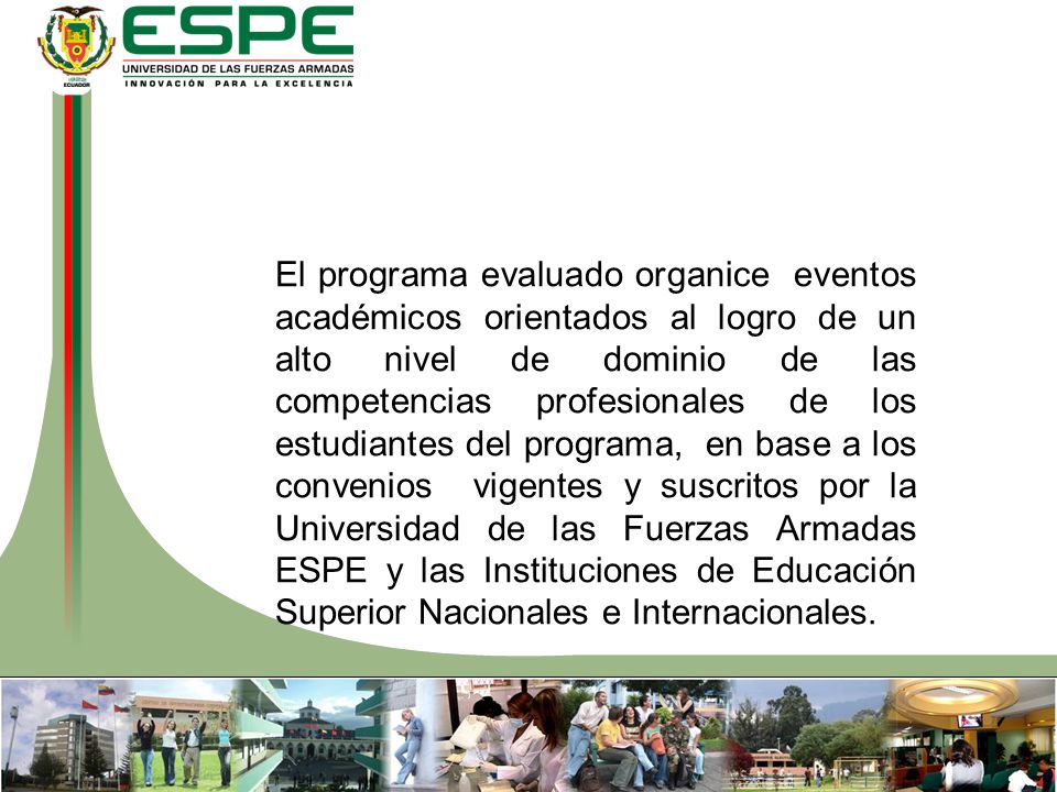 El programa evaluado organice eventos académicos orientados al logro de un alto nivel de dominio de las competencias profesionales de los estudiantes del programa, en base a los convenios vigentes y suscritos por la Universidad de las Fuerzas Armadas ESPE y las Instituciones de Educación Superior Nacionales e Internacionales.