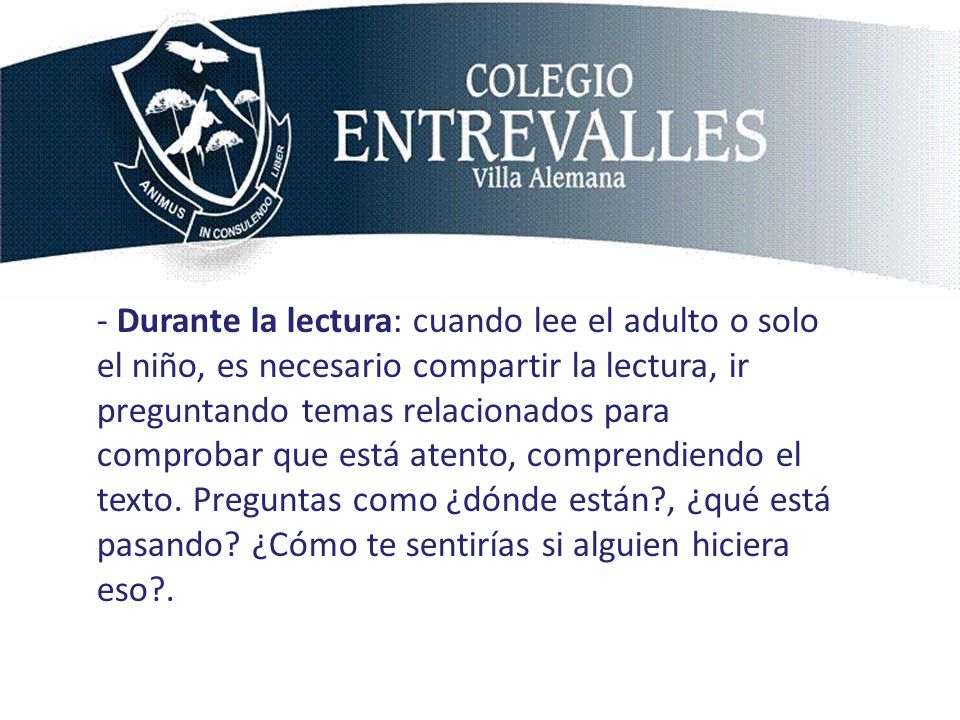 - Durante la lectura: cuando lee el adulto o solo el niño, es necesario compartir la lectura, ir preguntando temas relacionados para comprobar que está atento, comprendiendo el texto.