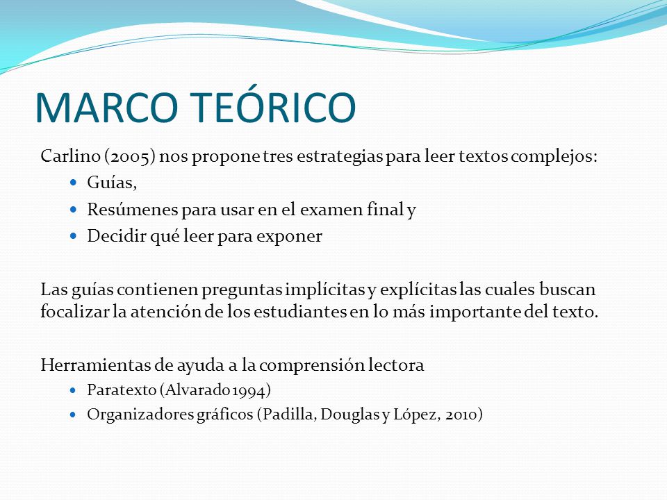MARCO TEóRICO Carlino (2005) nos propone tres estrategias para leer textos complejos: Guías, Resúmenes para usar en el examen final y.